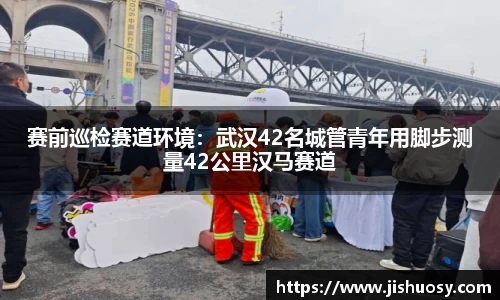 赛前巡检赛道环境：武汉42名城管青年用脚步测量42公里汉马赛道